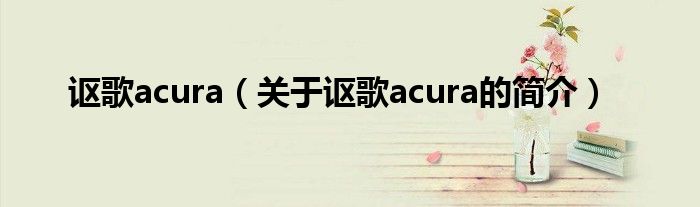 謳歌acura（關于謳歌acura的簡介）