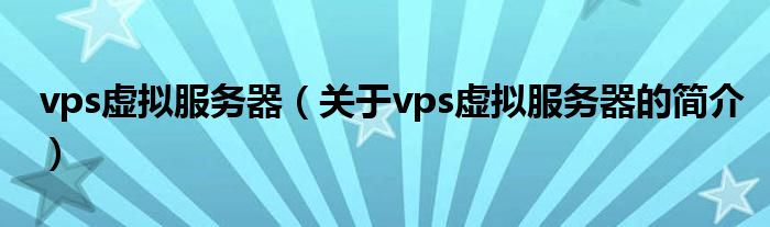 vps虛擬服務器（關于vps虛擬服務器的簡介）