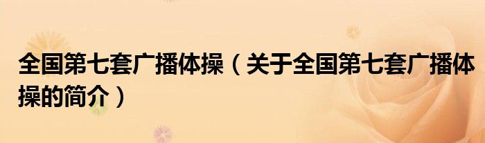 全國第七套廣播體操（關(guān)于全國第七套廣播體操的簡介）