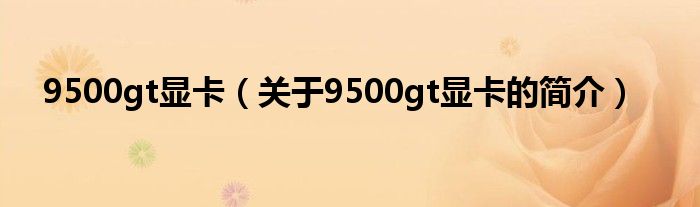 9500gt顯卡（關于9500gt顯卡的簡介）