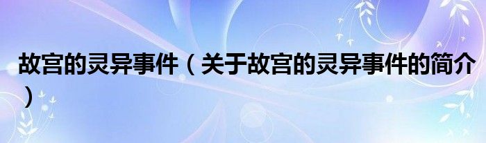 故宮的靈異事件（關(guān)于故宮的靈異事件的簡(jiǎn)介）