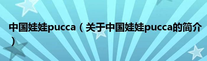 中國娃娃pucca（關(guān)于中國娃娃pucca的簡(jiǎn)介）