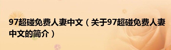 97超碰免費(fèi)人妻中文（關(guān)于97超碰免費(fèi)人妻中文的簡介）