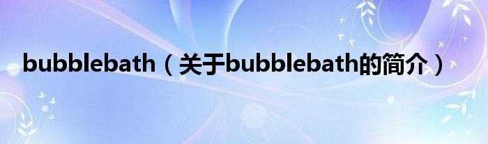 bubblebath（關(guān)于bubblebath的簡(jiǎn)介）