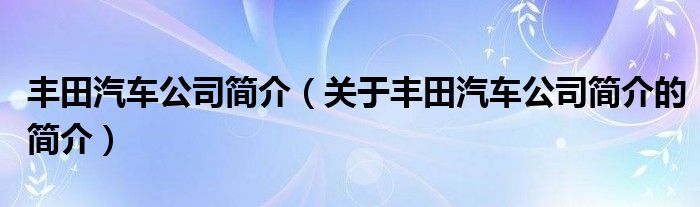 豐田汽車公司簡介（關(guān)于豐田汽車公司簡介的簡介）