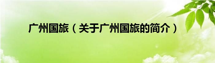 廣州國(guó)旅（關(guān)于廣州國(guó)旅的簡(jiǎn)介）