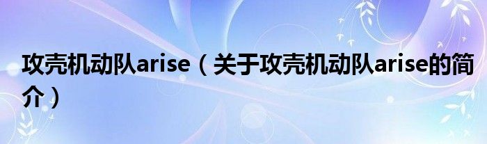 攻殼機動隊arise（關于攻殼機動隊arise的簡介）