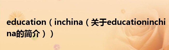 education（inchina（關(guān)于educationinchina的簡(jiǎn)介））