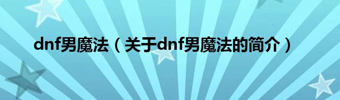 dnf男魔法（關(guān)于dnf男魔法的簡(jiǎn)介）