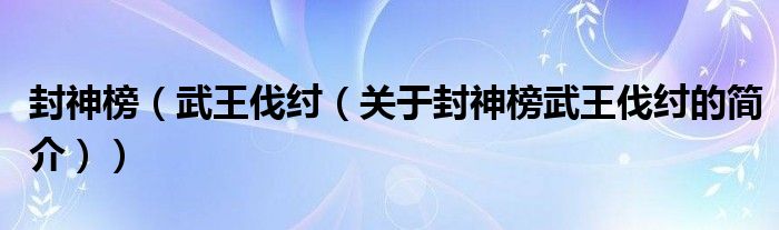 封神榜（武王伐紂（關(guān)于封神榜武王伐紂的簡介））