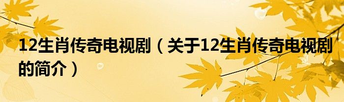 12生肖傳奇電視?。P(guān)于12生肖傳奇電視劇的簡(jiǎn)介）