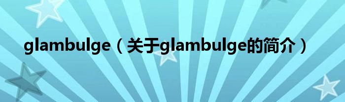 glambulge（關(guān)于glambulge的簡(jiǎn)介）