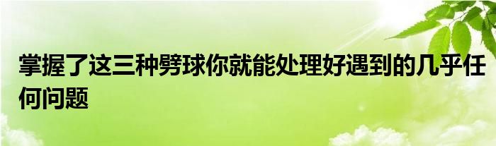 掌握了這三種劈球你就能處理好遇到的幾乎任何問(wèn)題