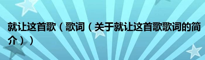 就讓這首歌（歌詞（關于就讓這首歌歌詞的簡介））