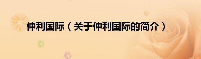 仲利國(guó)際（關(guān)于仲利國(guó)際的簡(jiǎn)介）