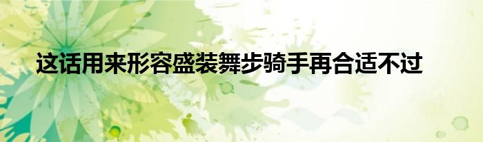 這話用來(lái)形容盛裝舞步騎手再合適不過(guò)