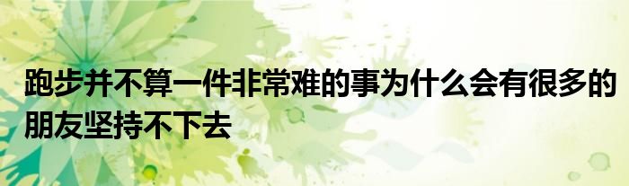 跑步并不算一件非常難的事為什么會有很多的朋友堅(jiān)持不下去