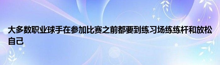 大多數(shù)職業(yè)球手在參加比賽之前都要到練習場練練桿和放松自己