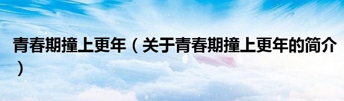 青春期撞上更年（關(guān)于青春期撞上更年的簡介）