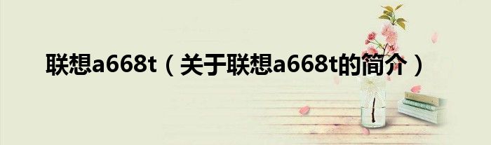 聯(lián)想a668t（關于聯(lián)想a668t的簡介）