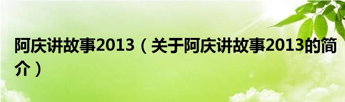 阿慶講故事2013（關(guān)于阿慶講故事2013的簡介）