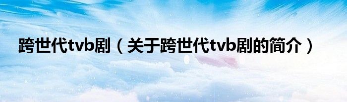 跨世代tvb劇（關于跨世代tvb劇的簡介）