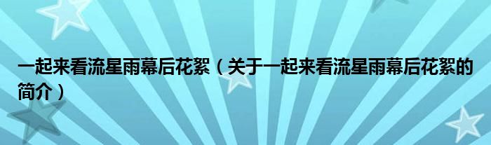 一起來(lái)看流星雨幕后花絮（關(guān)于一起來(lái)看流星雨幕后花絮的簡(jiǎn)介）