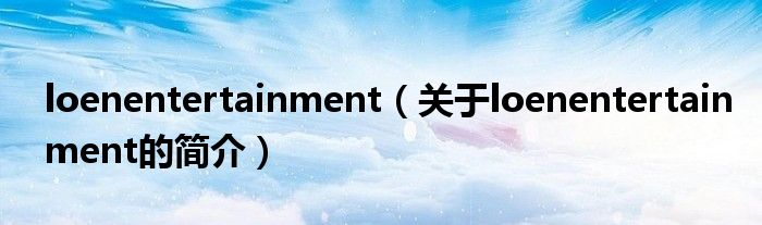 loenentertainment（關(guān)于loenentertainment的簡(jiǎn)介）