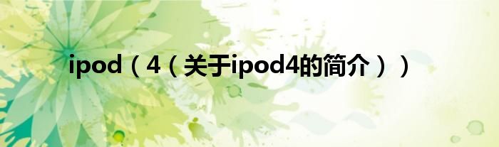 ipod（4（關(guān)于ipod4的簡(jiǎn)介））