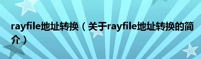 rayfile地址轉(zhuǎn)換（關(guān)于rayfile地址轉(zhuǎn)換的簡介）