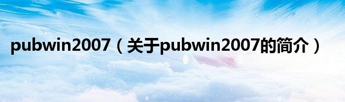 pubwin2007（關(guān)于pubwin2007的簡(jiǎn)介）