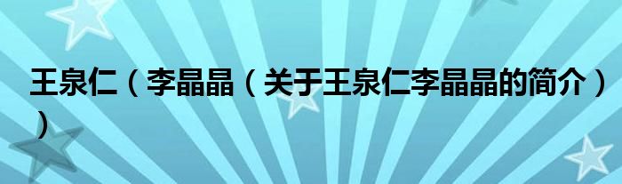 王泉仁（李晶晶（關(guān)于王泉仁李晶晶的簡(jiǎn)介））