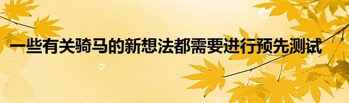 一些有關騎馬的新想法都需要進行預先測試