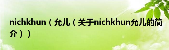 nichkhun（允兒（關(guān)于nichkhun允兒的簡(jiǎn)介））