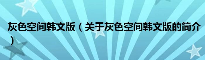 灰色空間韓文版（關(guān)于灰色空間韓文版的簡(jiǎn)介）