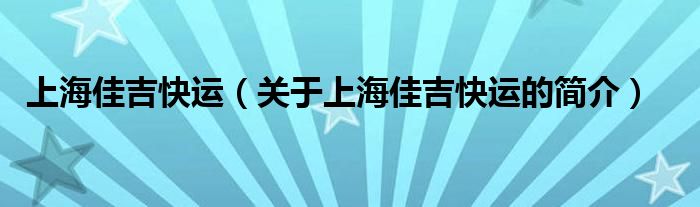 上海佳吉快運(yùn)（關(guān)于上海佳吉快運(yùn)的簡(jiǎn)介）