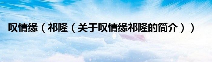 嘆情緣（祁?。P(guān)于嘆情緣祁隆的簡(jiǎn)介））