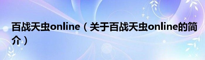 百戰(zhàn)天蟲online（關于百戰(zhàn)天蟲online的簡介）