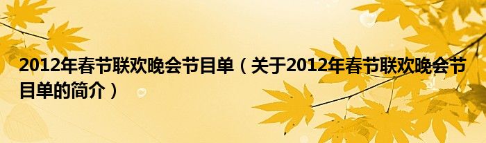 2012年春節(jié)聯(lián)歡晚會節(jié)目單（關(guān)于2012年春節(jié)聯(lián)歡晚會節(jié)目單的簡介）