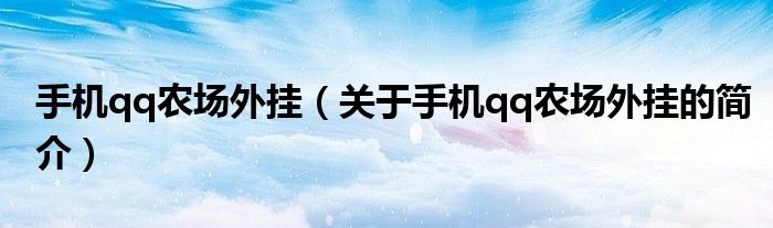 手機(jī)qq農(nóng)場(chǎng)外掛（關(guān)于手機(jī)qq農(nóng)場(chǎng)外掛的簡(jiǎn)介）