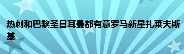 熱刺和巴黎圣日耳曼都有意羅馬新星扎萊夫斯基