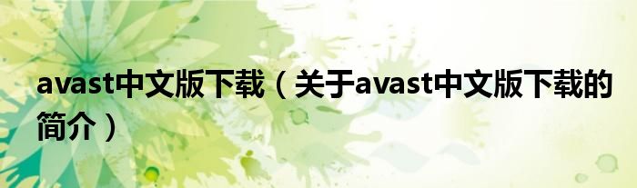 avast中文版下載（關(guān)于avast中文版下載的簡(jiǎn)介）