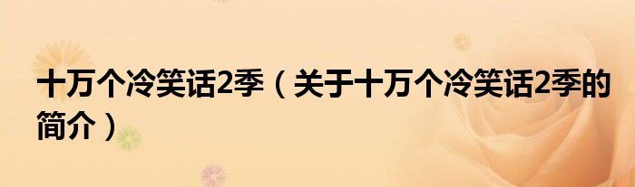 十萬(wàn)個(gè)冷笑話2季（關(guān)于十萬(wàn)個(gè)冷笑話2季的簡(jiǎn)介）