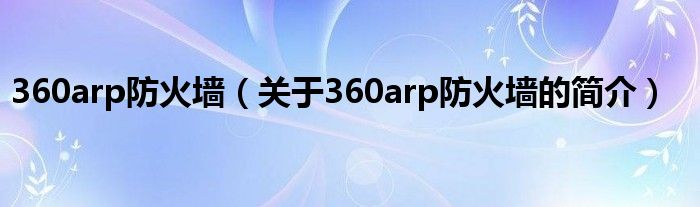 360arp防火墻（關(guān)于360arp防火墻的簡介）