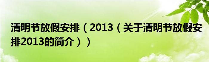 清明節(jié)放假安排（2013（關(guān)于清明節(jié)放假安排2013的簡介））