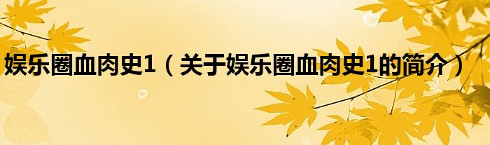 娛樂圈血肉史1（關(guān)于娛樂圈血肉史1的簡介）