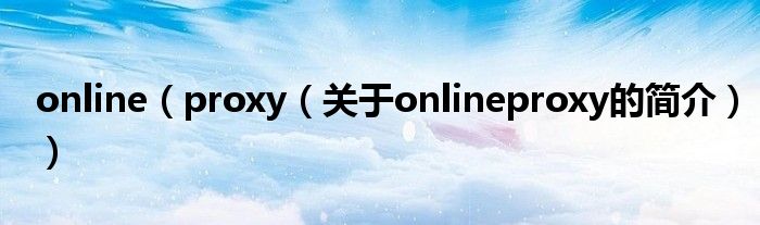 online（proxy（關(guān)于onlineproxy的簡(jiǎn)介））