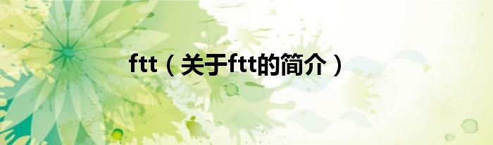 ftt（關(guān)于ftt的簡(jiǎn)介）