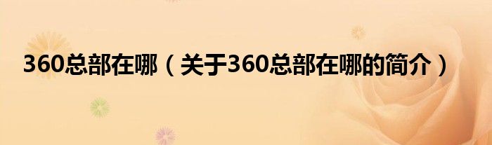 360總部在哪（關(guān)于360總部在哪的簡(jiǎn)介）