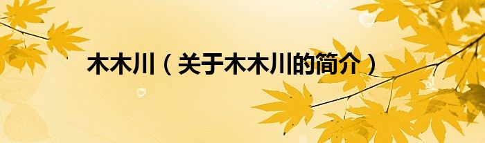 木木川（關(guān)于木木川的簡(jiǎn)介）